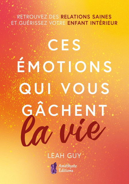 Ces émotions qui vous gâchent la vie - Leah Guy - Améthyste